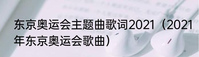 东京奥运会主题曲歌词2021（2021年东京奥运会歌曲）