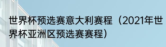 世界杯预选赛意大利赛程（2021年世界杯亚洲区预选赛赛程）