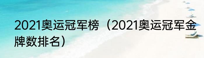 2021奥运冠军榜（2021奥运冠军金牌数排名）