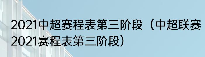 2021中超赛程表第三阶段（中超联赛2021赛程表第三阶段）