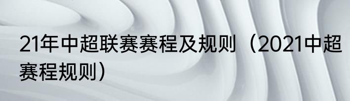 21年中超联赛赛程及规则（2021中超赛程规则）