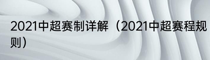 2021中超赛制详解（2021中超赛程规则）