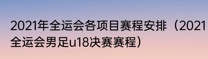 2021年全运会各项目赛程安排（2021全运会男足u18决赛赛程）