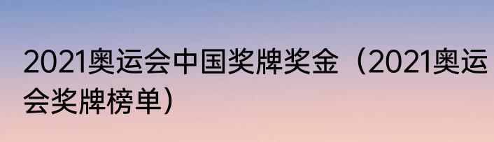 2021奥运会中国奖牌奖金（2021奥运会奖牌榜单）