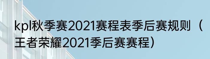 kpl秋季赛2021赛程表季后赛规则（王者荣耀2021季后赛赛程）
