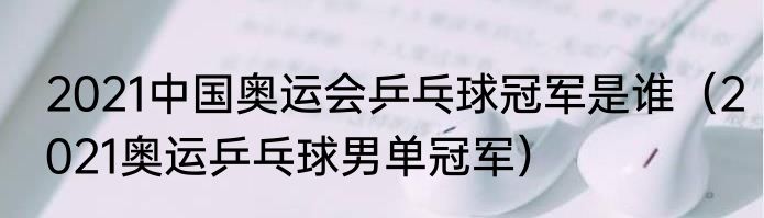 2021中国奥运会乒乓球冠军是谁（2021奥运乒乓球男单冠军）