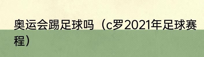 奥运会踢足球吗（c罗2021年足球赛程）