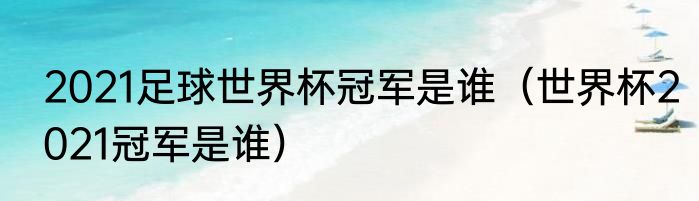 2021足球世界杯冠军是谁（世界杯2021冠军是谁）