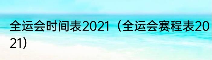 全运会时间表2021（全运会赛程表2021）