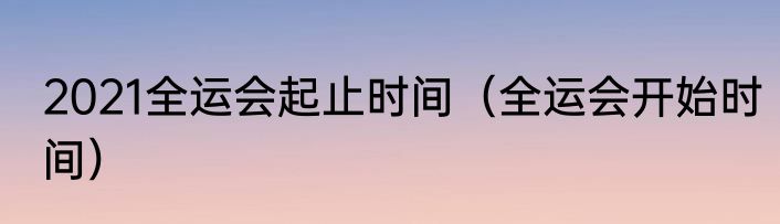 2021全运会起止时间（全运会开始时间）