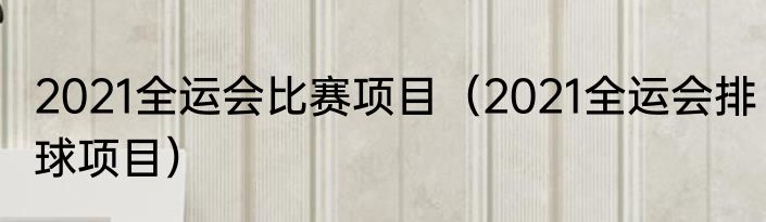 2021全运会比赛项目（2021全运会排球项目）