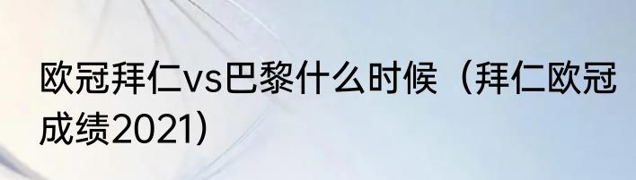 欧冠拜仁vs巴黎什么时候（拜仁欧冠成绩2021）