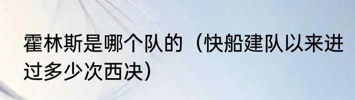 霍林斯是哪个队的（快船建队以来进过多少次西决）