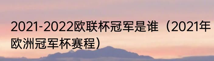 2021-2022欧联杯冠军是谁（2021年欧洲冠军杯赛程）