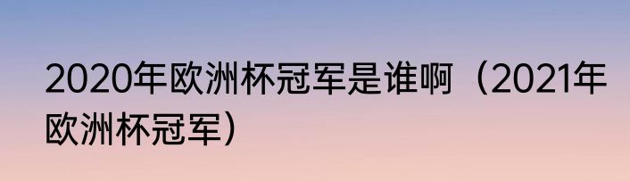 2020年欧洲杯冠军是谁啊（2021年欧洲杯冠军）