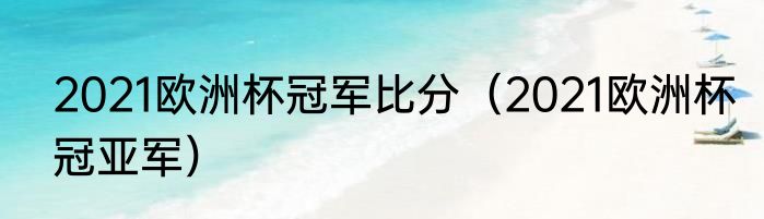 2021欧洲杯冠军比分（2021欧洲杯冠亚军）
