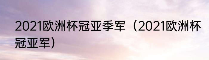 2021欧洲杯冠亚季军（2021欧洲杯冠亚军）