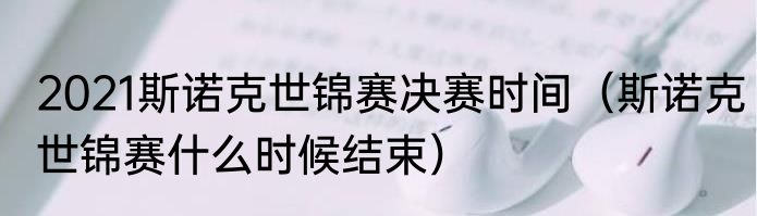 2021斯诺克世锦赛决赛时间（斯诺克世锦赛什么时候结束）