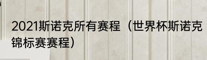 2021斯诺克所有赛程（世界杯斯诺克锦标赛赛程）
