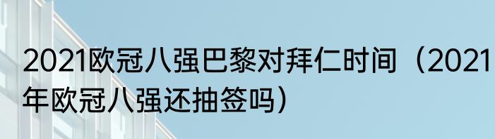 2021欧冠八强巴黎对拜仁时间（2021年欧冠八强还抽签吗）