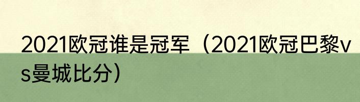 2021欧冠谁是冠军（2021欧冠巴黎vs曼城比分）