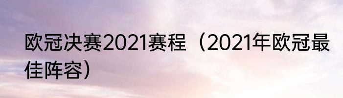 欧冠决赛2021赛程（2021年欧冠最佳阵容）