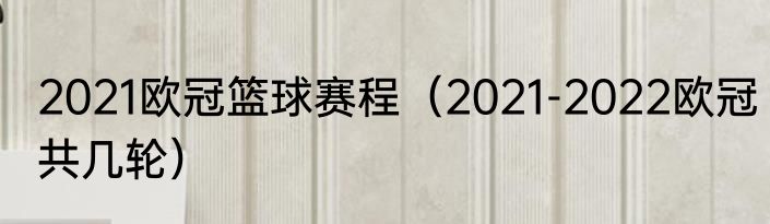 2021欧冠篮球赛程（2021-2022欧冠共几轮）