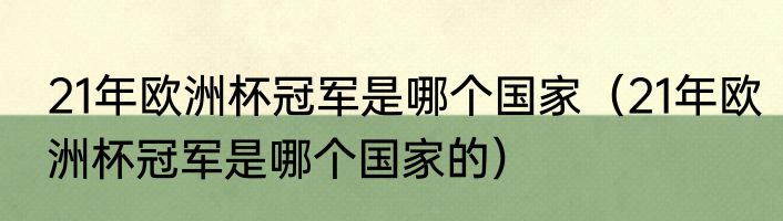 21年欧洲杯冠军是哪个国家（21年欧洲杯冠军是哪个国家的）