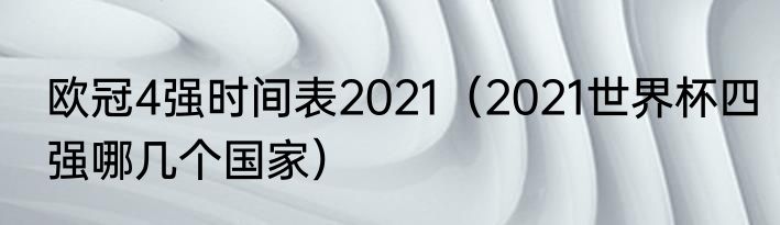 欧冠4强时间表2021（2021世界杯四强哪几个国家）