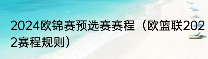 2024欧锦赛预选赛赛程（欧篮联2022赛程规则）