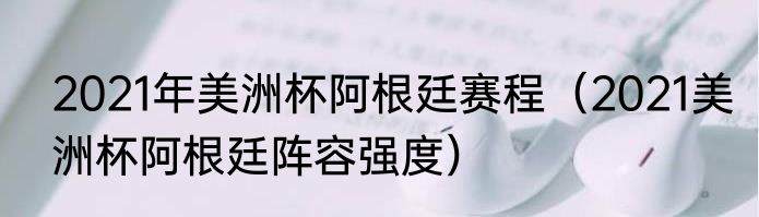 2021年美洲杯阿根廷赛程（2021美洲杯阿根廷阵容强度）
