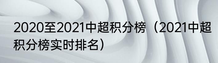 2020至2021中超积分榜（2021中超积分榜实时排名）