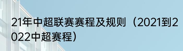 21年中超联赛赛程及规则（2021到2022中超赛程）