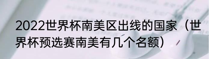 2022世界杯南美区出线的国家（世界杯预选赛南美有几个名额）