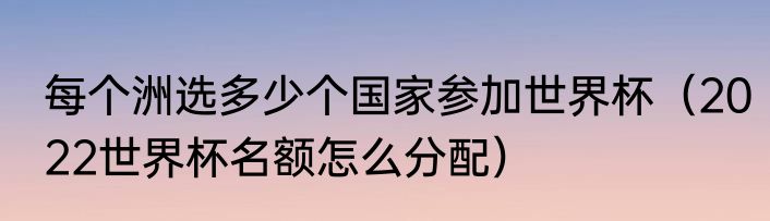 每个洲选多少个国家参加世界杯（2022世界杯名额怎么分配）