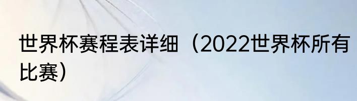 世界杯赛程表详细（2022世界杯所有比赛）