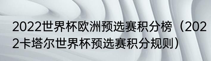 2022世界杯欧洲预选赛积分榜（2022卡塔尔世界杯预选赛积分规则）