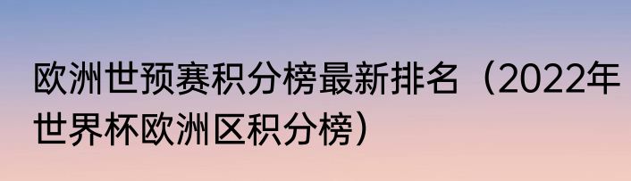 欧洲世预赛积分榜最新排名（2022年世界杯欧洲区积分榜）