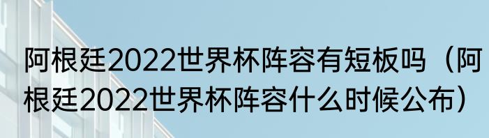 阿根廷2022世界杯阵容有短板吗（阿根廷2022世界杯阵容什么时候公布）