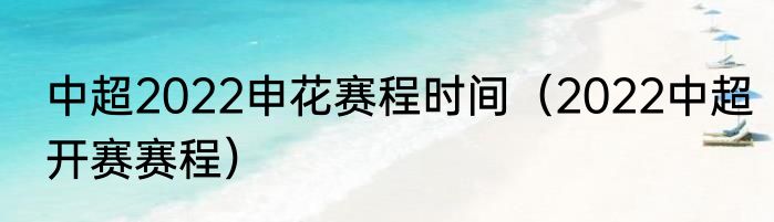 中超2022申花赛程时间（2022中超开赛赛程）