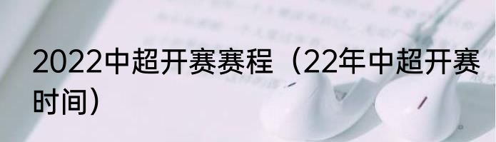2022中超开赛赛程（22年中超开赛时间）