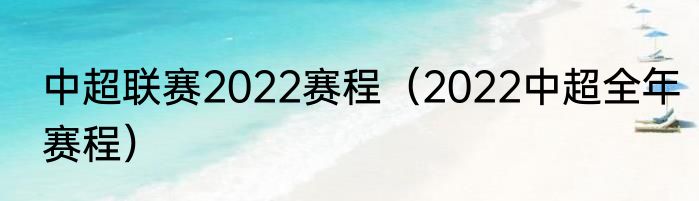 中超联赛2022赛程（2022中超全年赛程）