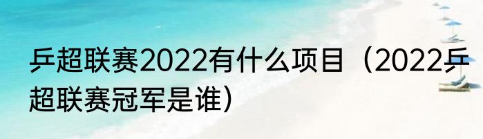 乒超联赛2022有什么项目（2022乒超联赛冠军是谁）