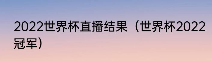 2022世界杯直播结果（世界杯2022冠军）