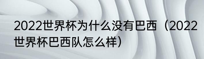 2022世界杯为什么没有巴西（2022世界杯巴西队怎么样）