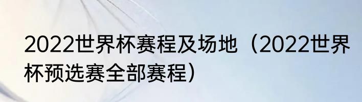 2022世界杯赛程及场地（2022世界杯预选赛全部赛程）