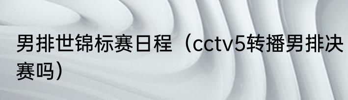 男排世锦标赛日程（cctv5转播男排决赛吗）