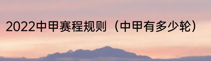 2022中甲赛程规则（中甲有多少轮）