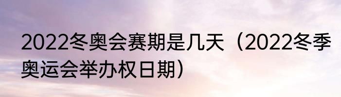 2022冬奥会赛期是几天（2022冬季奥运会举办权日期）