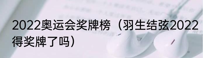 2022奥运会奖牌榜（羽生结弦2022得奖牌了吗）